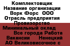 Комплектовщик › Название организации ­ Ворк Форс, ООО › Отрасль предприятия ­ Провизорство › Минимальный оклад ­ 35 000 - Все города Работа » Вакансии   . Ненецкий АО,Великовисочное с.